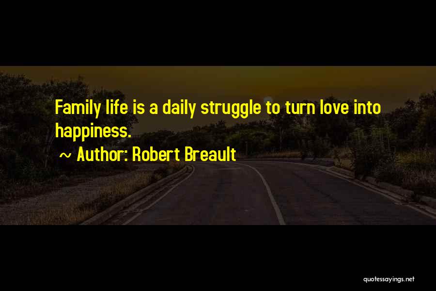 Robert Breault Quotes: Family Life Is A Daily Struggle To Turn Love Into Happiness.