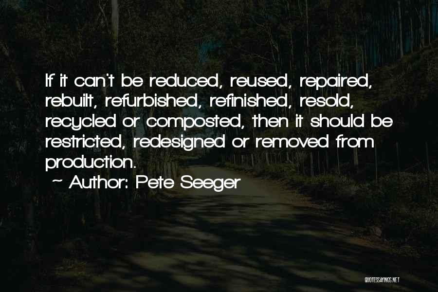 Pete Seeger Quotes: If It Can't Be Reduced, Reused, Repaired, Rebuilt, Refurbished, Refinished, Resold, Recycled Or Composted, Then It Should Be Restricted, Redesigned