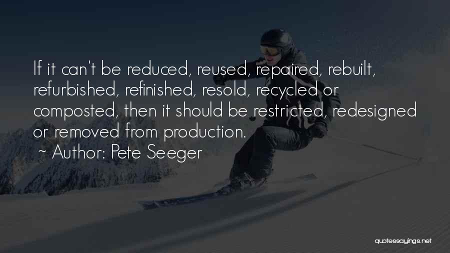 Pete Seeger Quotes: If It Can't Be Reduced, Reused, Repaired, Rebuilt, Refurbished, Refinished, Resold, Recycled Or Composted, Then It Should Be Restricted, Redesigned