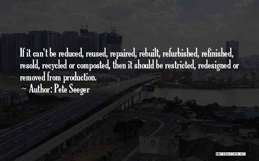 Pete Seeger Quotes: If It Can't Be Reduced, Reused, Repaired, Rebuilt, Refurbished, Refinished, Resold, Recycled Or Composted, Then It Should Be Restricted, Redesigned