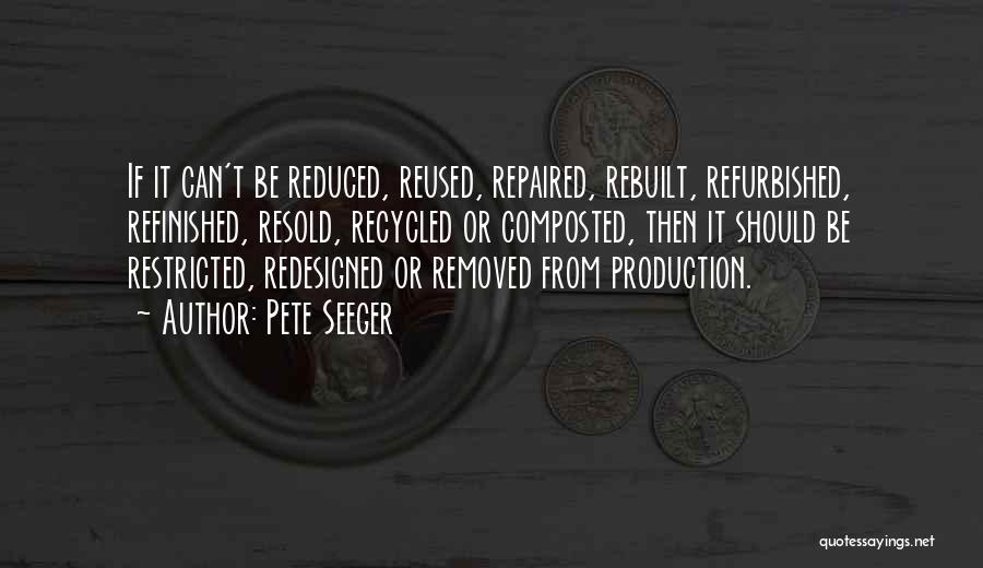 Pete Seeger Quotes: If It Can't Be Reduced, Reused, Repaired, Rebuilt, Refurbished, Refinished, Resold, Recycled Or Composted, Then It Should Be Restricted, Redesigned