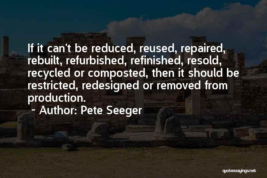 Pete Seeger Quotes: If It Can't Be Reduced, Reused, Repaired, Rebuilt, Refurbished, Refinished, Resold, Recycled Or Composted, Then It Should Be Restricted, Redesigned