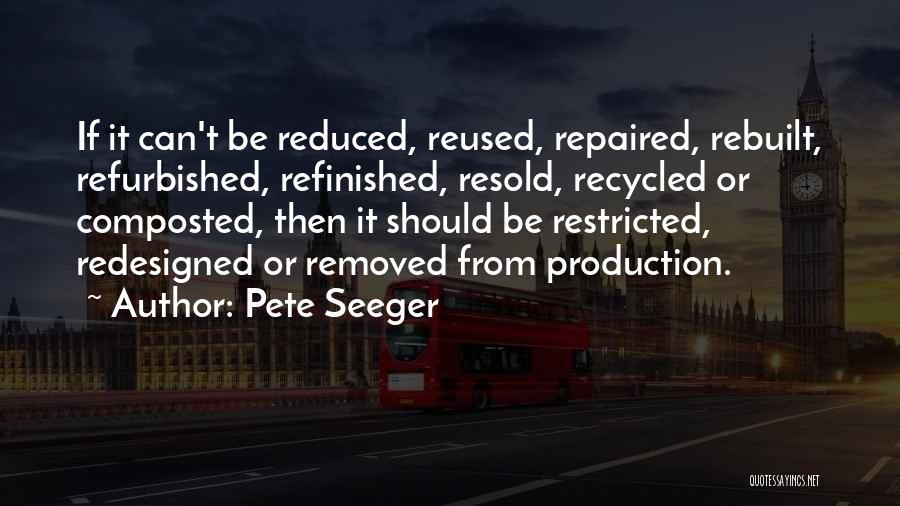 Pete Seeger Quotes: If It Can't Be Reduced, Reused, Repaired, Rebuilt, Refurbished, Refinished, Resold, Recycled Or Composted, Then It Should Be Restricted, Redesigned