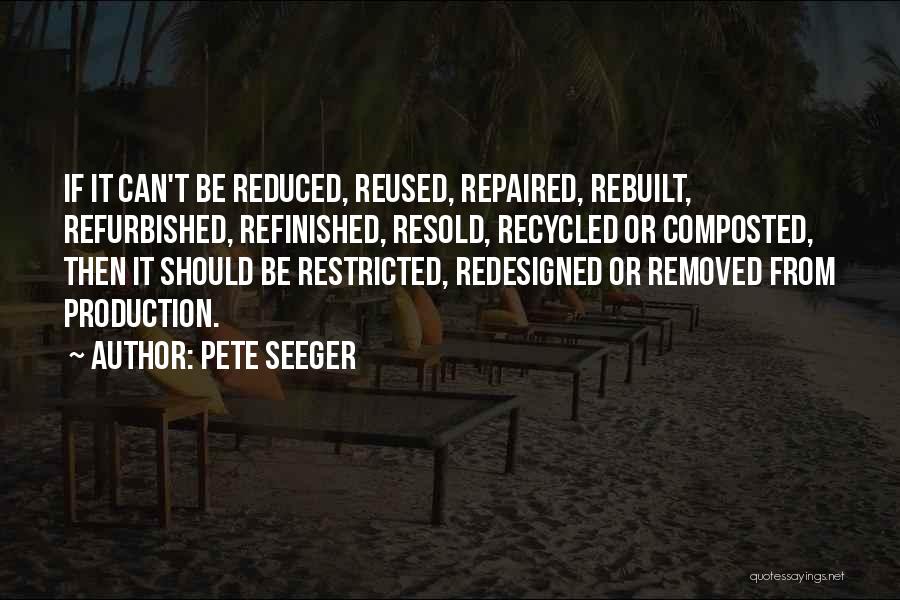 Pete Seeger Quotes: If It Can't Be Reduced, Reused, Repaired, Rebuilt, Refurbished, Refinished, Resold, Recycled Or Composted, Then It Should Be Restricted, Redesigned