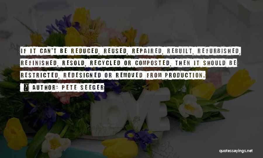 Pete Seeger Quotes: If It Can't Be Reduced, Reused, Repaired, Rebuilt, Refurbished, Refinished, Resold, Recycled Or Composted, Then It Should Be Restricted, Redesigned