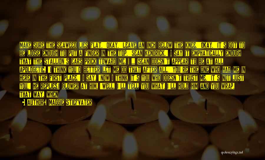 Maggie Stiefvater Quotes: Make Sure The Seaweed Lies Flat.''okay.''leave An Inch Below The Knee.''okay.''it's Got To Be Loose Enough To Put A Finger