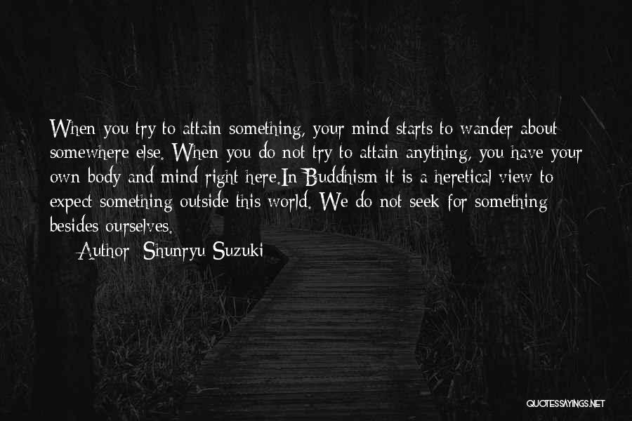 Shunryu Suzuki Quotes: When You Try To Attain Something, Your Mind Starts To Wander About Somewhere Else. When You Do Not Try To