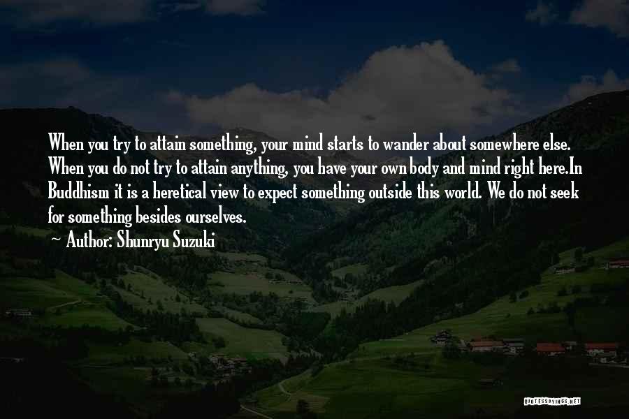 Shunryu Suzuki Quotes: When You Try To Attain Something, Your Mind Starts To Wander About Somewhere Else. When You Do Not Try To