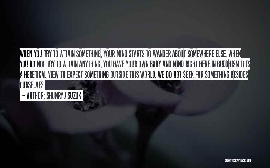 Shunryu Suzuki Quotes: When You Try To Attain Something, Your Mind Starts To Wander About Somewhere Else. When You Do Not Try To
