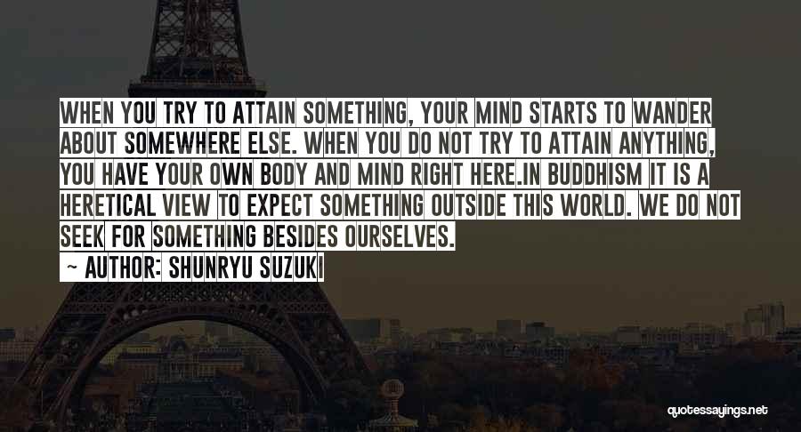 Shunryu Suzuki Quotes: When You Try To Attain Something, Your Mind Starts To Wander About Somewhere Else. When You Do Not Try To