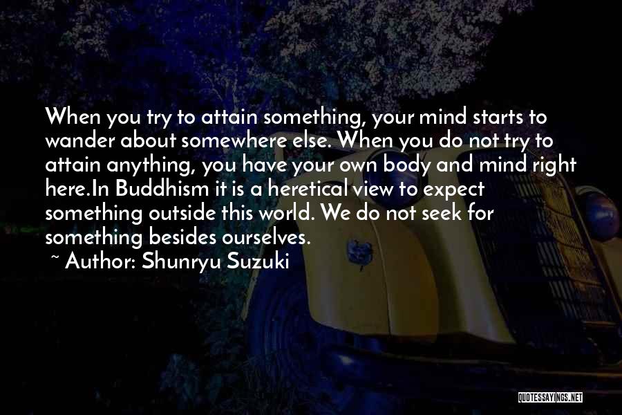 Shunryu Suzuki Quotes: When You Try To Attain Something, Your Mind Starts To Wander About Somewhere Else. When You Do Not Try To