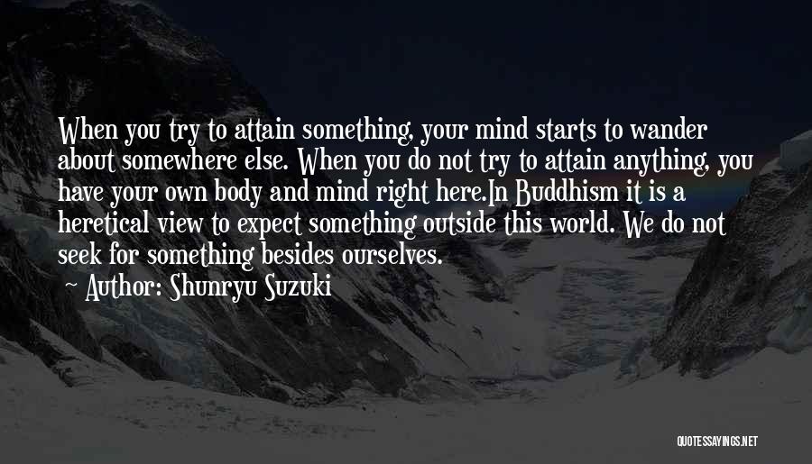 Shunryu Suzuki Quotes: When You Try To Attain Something, Your Mind Starts To Wander About Somewhere Else. When You Do Not Try To