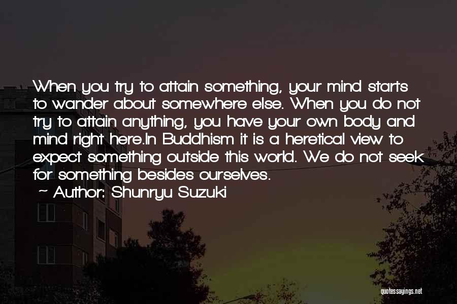 Shunryu Suzuki Quotes: When You Try To Attain Something, Your Mind Starts To Wander About Somewhere Else. When You Do Not Try To