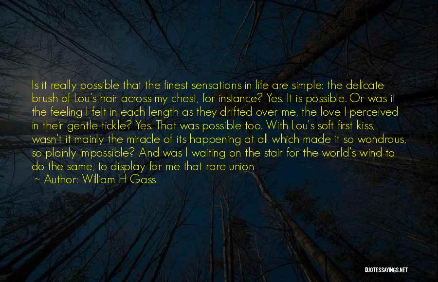 William H Gass Quotes: Is It Really Possible That The Finest Sensations In Life Are Simple: The Delicate Brush Of Lou's Hair Across My