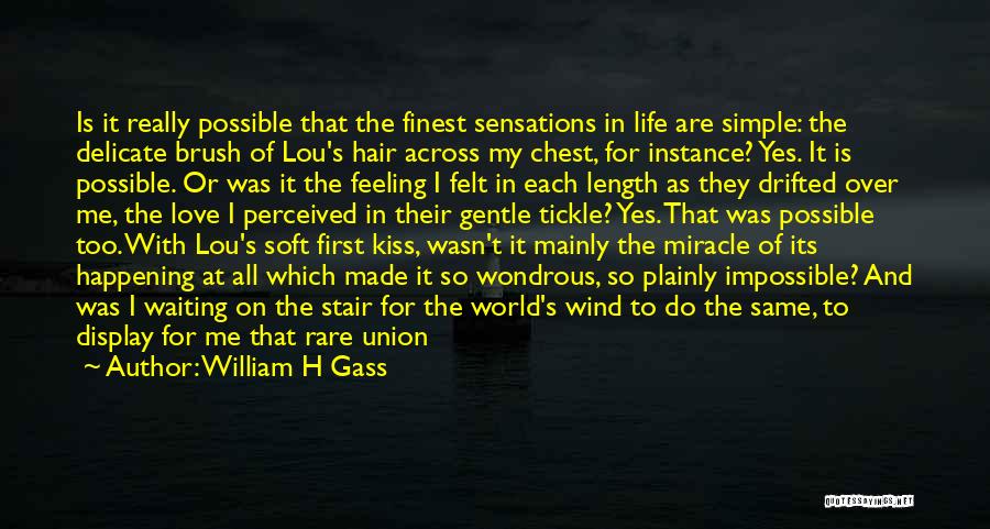 William H Gass Quotes: Is It Really Possible That The Finest Sensations In Life Are Simple: The Delicate Brush Of Lou's Hair Across My