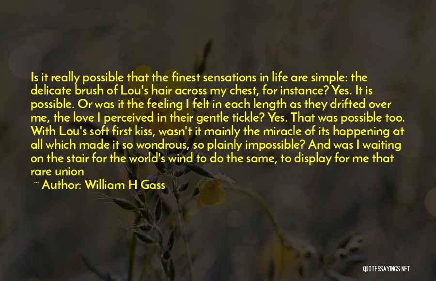 William H Gass Quotes: Is It Really Possible That The Finest Sensations In Life Are Simple: The Delicate Brush Of Lou's Hair Across My