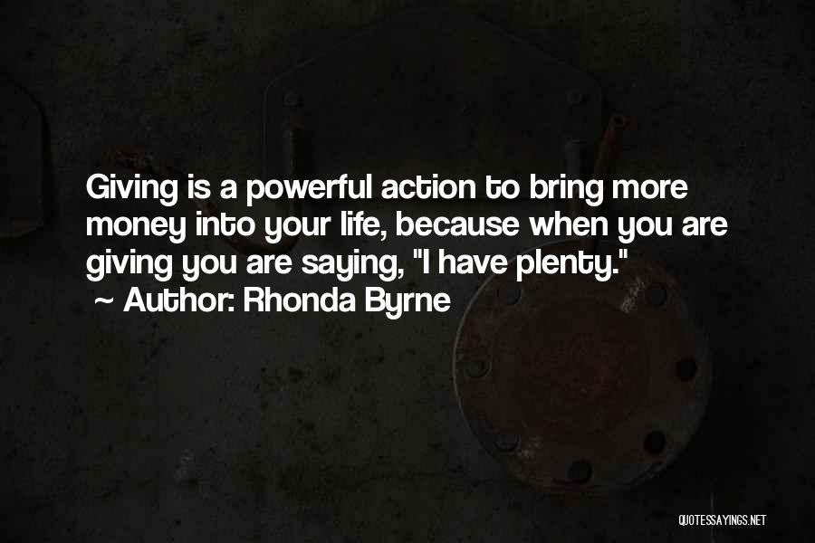 Rhonda Byrne Quotes: Giving Is A Powerful Action To Bring More Money Into Your Life, Because When You Are Giving You Are Saying,