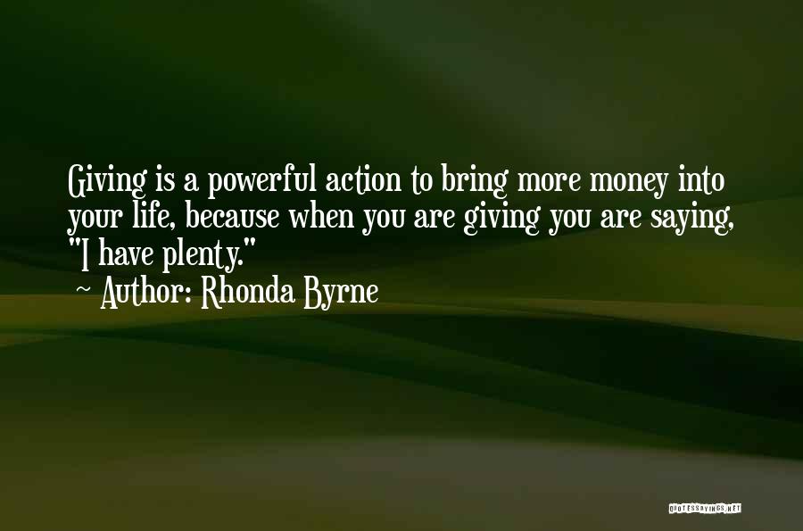 Rhonda Byrne Quotes: Giving Is A Powerful Action To Bring More Money Into Your Life, Because When You Are Giving You Are Saying,