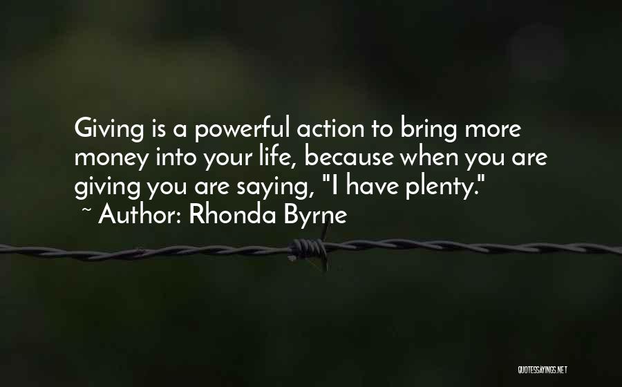 Rhonda Byrne Quotes: Giving Is A Powerful Action To Bring More Money Into Your Life, Because When You Are Giving You Are Saying,