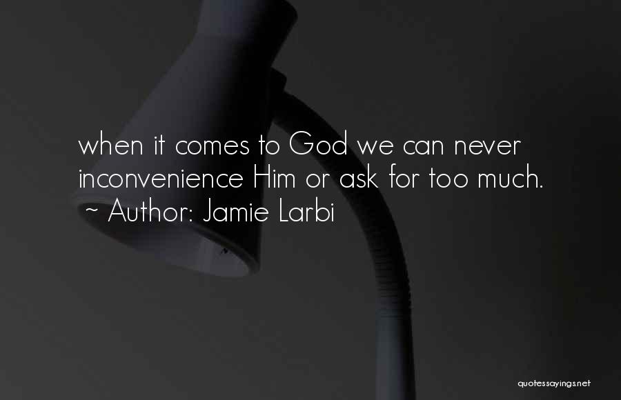 Jamie Larbi Quotes: When It Comes To God We Can Never Inconvenience Him Or Ask For Too Much.