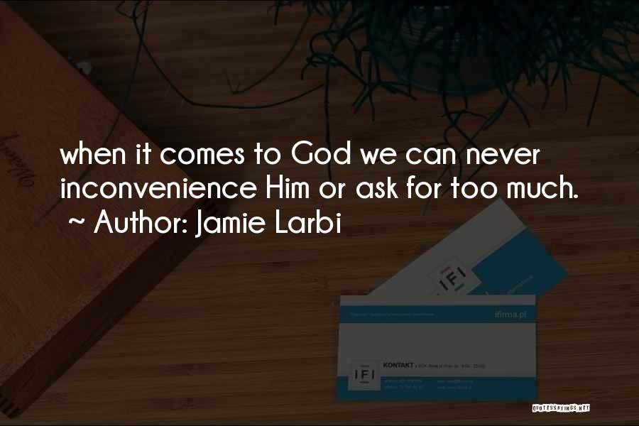 Jamie Larbi Quotes: When It Comes To God We Can Never Inconvenience Him Or Ask For Too Much.