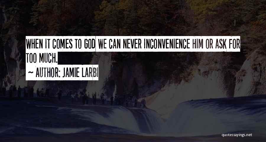 Jamie Larbi Quotes: When It Comes To God We Can Never Inconvenience Him Or Ask For Too Much.