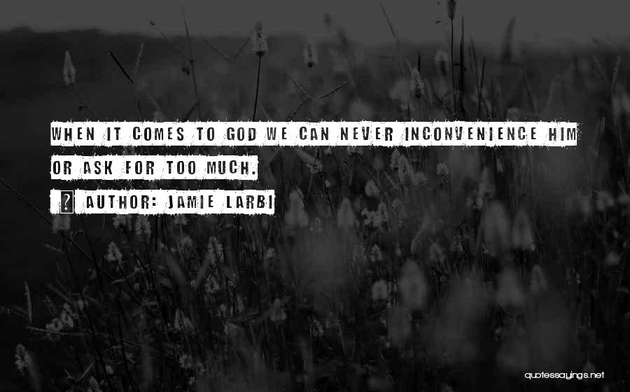 Jamie Larbi Quotes: When It Comes To God We Can Never Inconvenience Him Or Ask For Too Much.