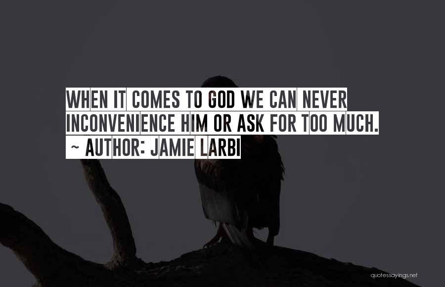 Jamie Larbi Quotes: When It Comes To God We Can Never Inconvenience Him Or Ask For Too Much.