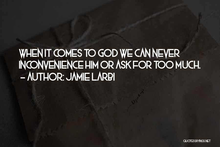 Jamie Larbi Quotes: When It Comes To God We Can Never Inconvenience Him Or Ask For Too Much.