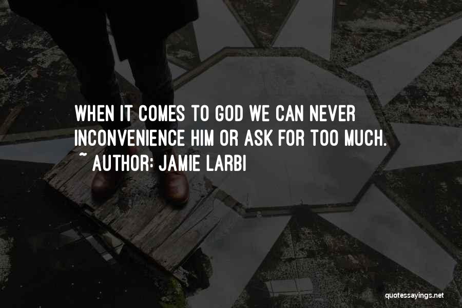 Jamie Larbi Quotes: When It Comes To God We Can Never Inconvenience Him Or Ask For Too Much.
