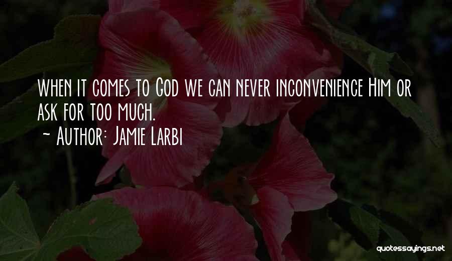 Jamie Larbi Quotes: When It Comes To God We Can Never Inconvenience Him Or Ask For Too Much.