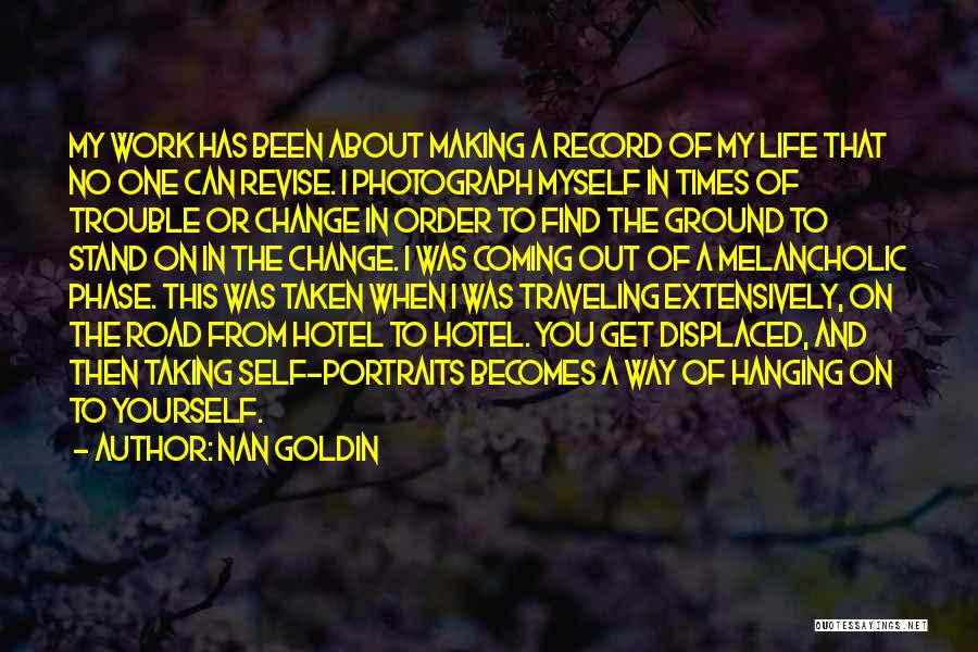 Nan Goldin Quotes: My Work Has Been About Making A Record Of My Life That No One Can Revise. I Photograph Myself In