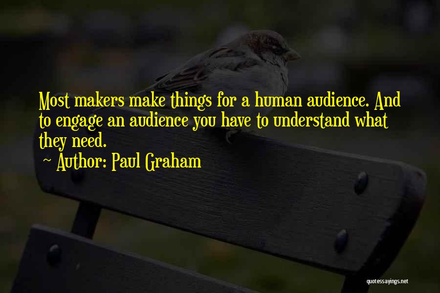 Paul Graham Quotes: Most Makers Make Things For A Human Audience. And To Engage An Audience You Have To Understand What They Need.