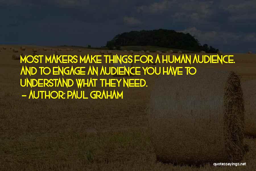 Paul Graham Quotes: Most Makers Make Things For A Human Audience. And To Engage An Audience You Have To Understand What They Need.