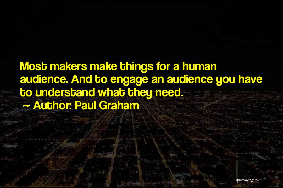 Paul Graham Quotes: Most Makers Make Things For A Human Audience. And To Engage An Audience You Have To Understand What They Need.