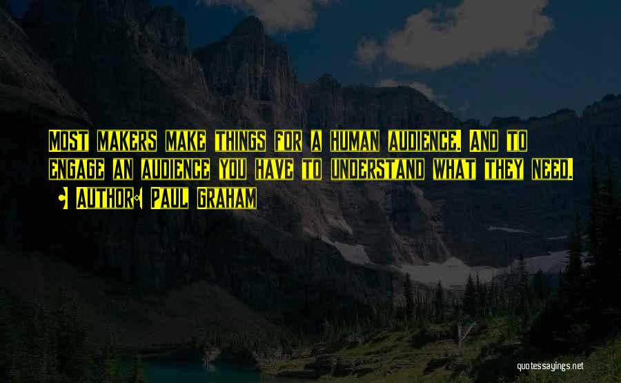 Paul Graham Quotes: Most Makers Make Things For A Human Audience. And To Engage An Audience You Have To Understand What They Need.