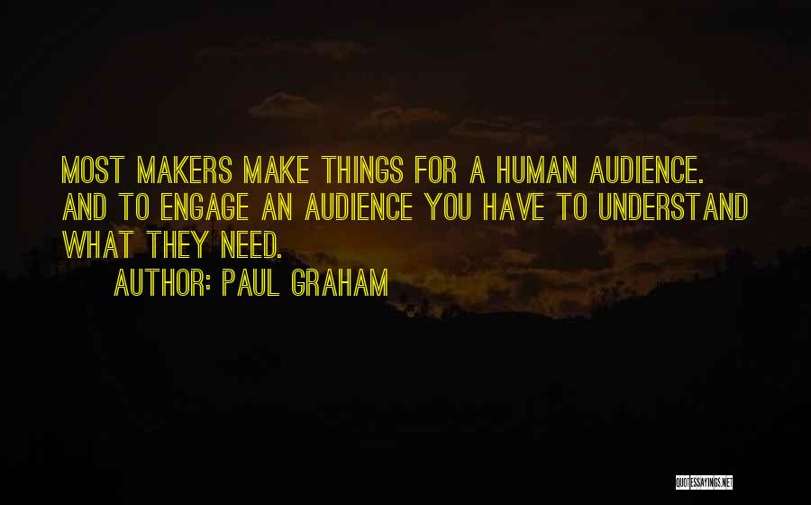 Paul Graham Quotes: Most Makers Make Things For A Human Audience. And To Engage An Audience You Have To Understand What They Need.