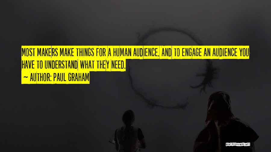 Paul Graham Quotes: Most Makers Make Things For A Human Audience. And To Engage An Audience You Have To Understand What They Need.