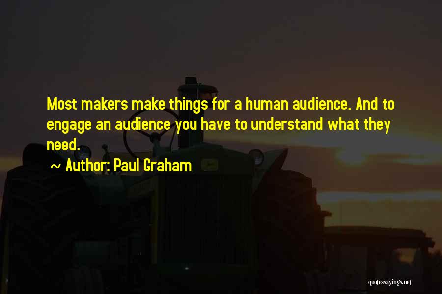 Paul Graham Quotes: Most Makers Make Things For A Human Audience. And To Engage An Audience You Have To Understand What They Need.