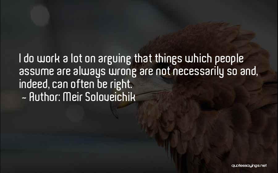 Meir Soloveichik Quotes: I Do Work A Lot On Arguing That Things Which People Assume Are Always Wrong Are Not Necessarily So And,