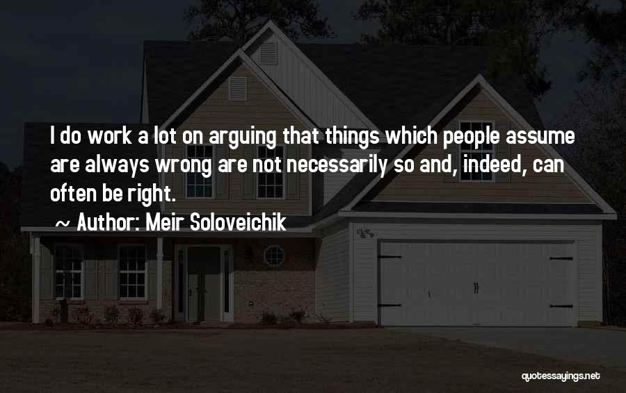 Meir Soloveichik Quotes: I Do Work A Lot On Arguing That Things Which People Assume Are Always Wrong Are Not Necessarily So And,