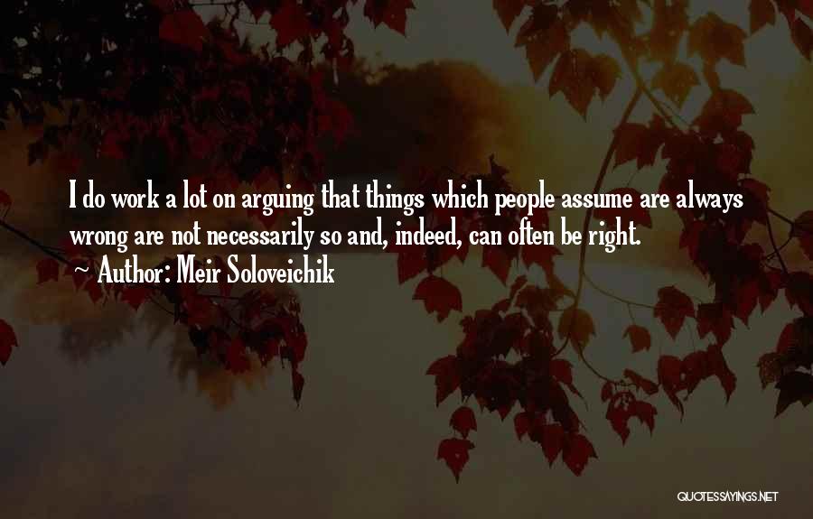 Meir Soloveichik Quotes: I Do Work A Lot On Arguing That Things Which People Assume Are Always Wrong Are Not Necessarily So And,