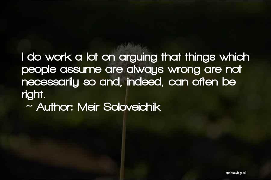 Meir Soloveichik Quotes: I Do Work A Lot On Arguing That Things Which People Assume Are Always Wrong Are Not Necessarily So And,