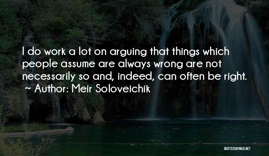 Meir Soloveichik Quotes: I Do Work A Lot On Arguing That Things Which People Assume Are Always Wrong Are Not Necessarily So And,