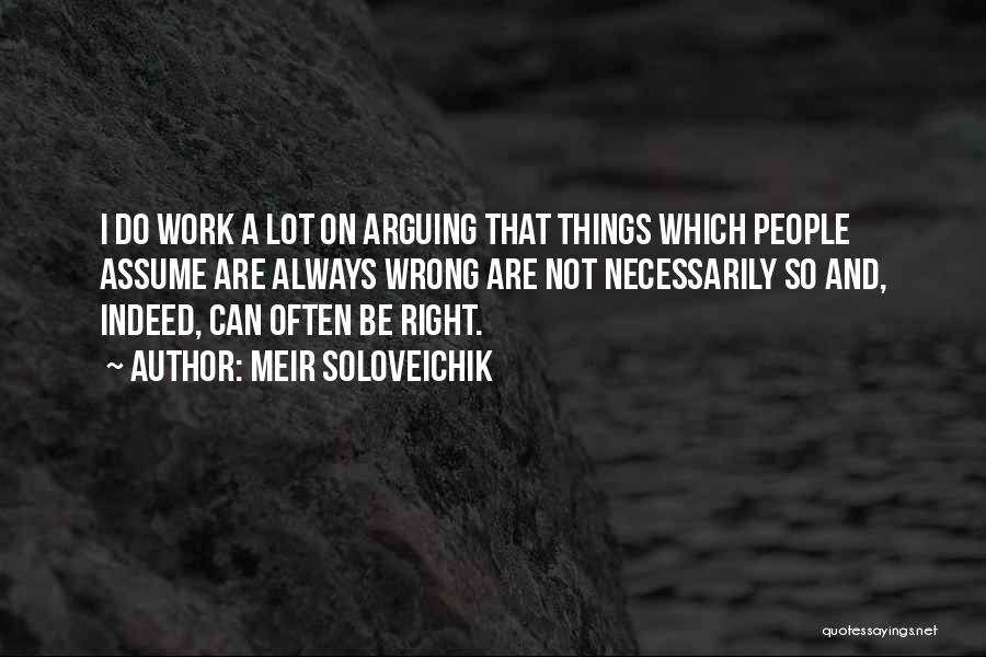 Meir Soloveichik Quotes: I Do Work A Lot On Arguing That Things Which People Assume Are Always Wrong Are Not Necessarily So And,