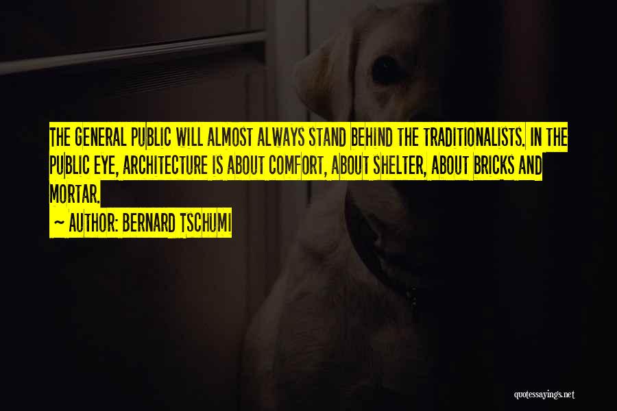 Bernard Tschumi Quotes: The General Public Will Almost Always Stand Behind The Traditionalists. In The Public Eye, Architecture Is About Comfort, About Shelter,