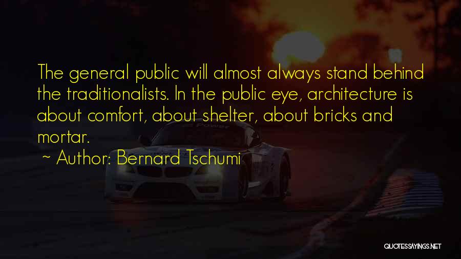 Bernard Tschumi Quotes: The General Public Will Almost Always Stand Behind The Traditionalists. In The Public Eye, Architecture Is About Comfort, About Shelter,