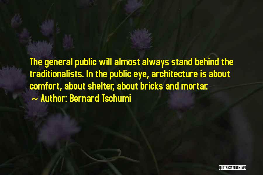 Bernard Tschumi Quotes: The General Public Will Almost Always Stand Behind The Traditionalists. In The Public Eye, Architecture Is About Comfort, About Shelter,