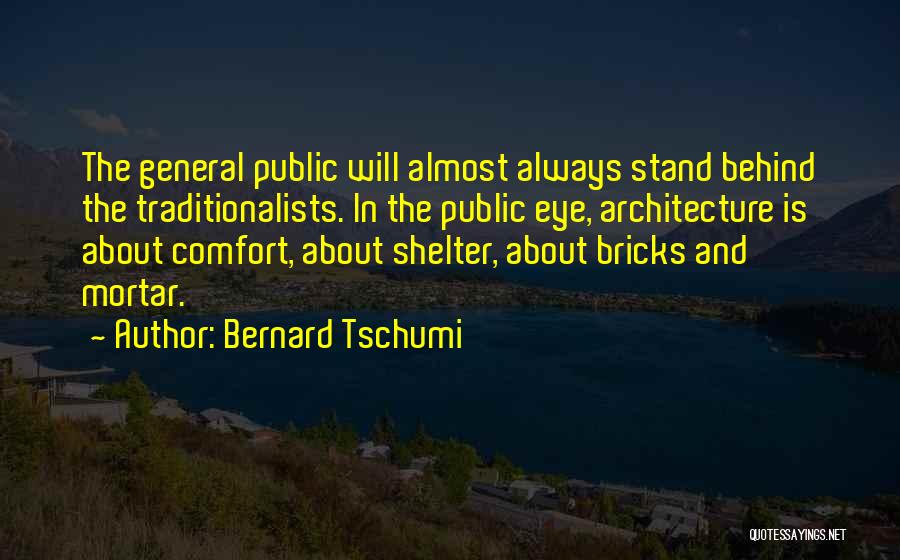 Bernard Tschumi Quotes: The General Public Will Almost Always Stand Behind The Traditionalists. In The Public Eye, Architecture Is About Comfort, About Shelter,