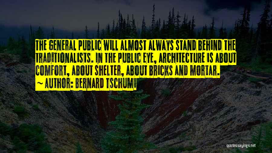 Bernard Tschumi Quotes: The General Public Will Almost Always Stand Behind The Traditionalists. In The Public Eye, Architecture Is About Comfort, About Shelter,